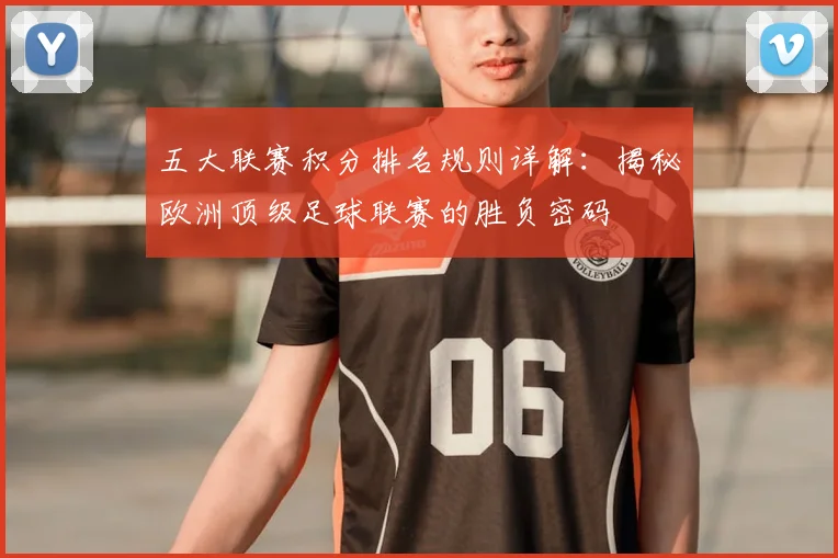 五大联赛积分排名规则详解：揭秘欧洲顶级足球联赛的胜负密码