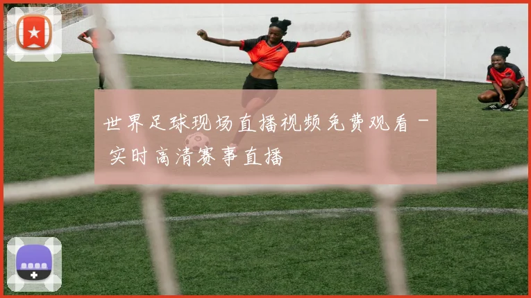 世界足球现场直播视频免费观看 - 实时高清赛事直播
