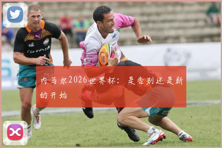 内马尔2026世界杯：是告别还是新的开始