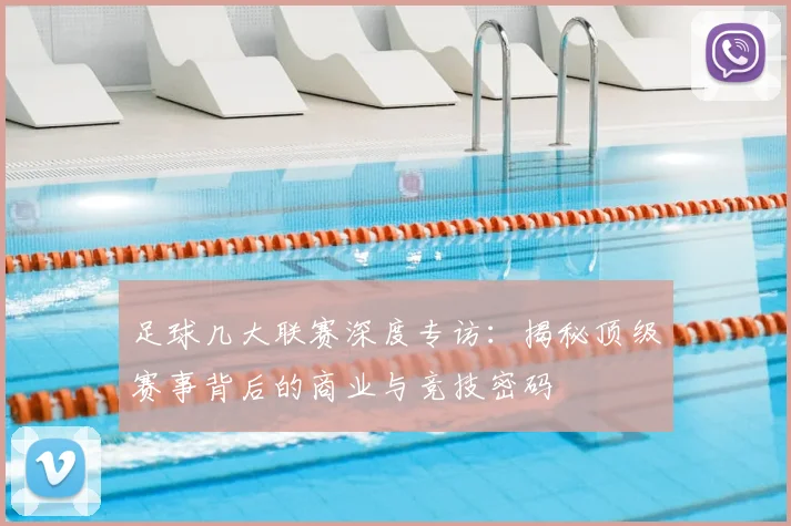 足球几大联赛深度专访：揭秘顶级赛事背后的商业与竞技密码
