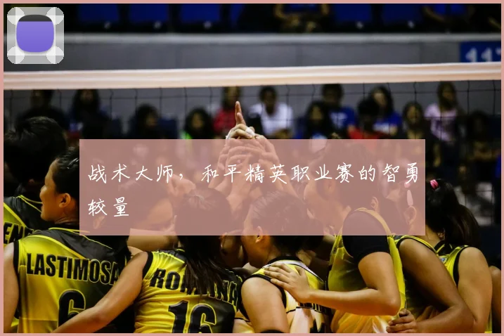 战术大师，和平精英职业赛的智勇较量