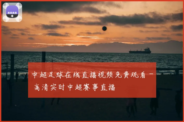 中超足球在线直播视频免费观看 - 高清实时中超赛事直播