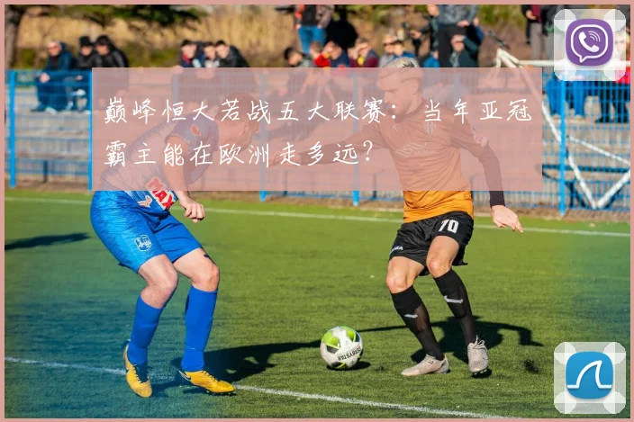 巅峰恒大若战五大联赛：当年亚冠霸主能在欧洲走多远？