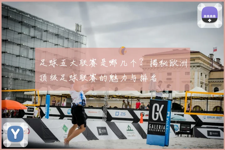 足球五大联赛是哪几个？揭秘欧洲顶级足球联赛的魅力与排名