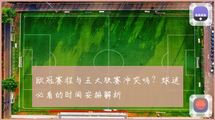 欧冠赛程与五大联赛冲突吗？球迷必看的时间安排解析