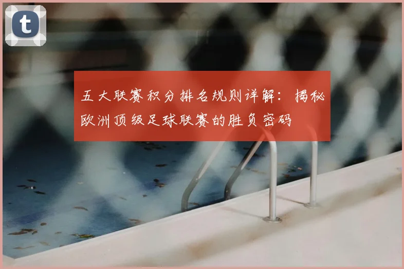 五大联赛积分排名规则详解：揭秘欧洲顶级足球联赛的胜负密码