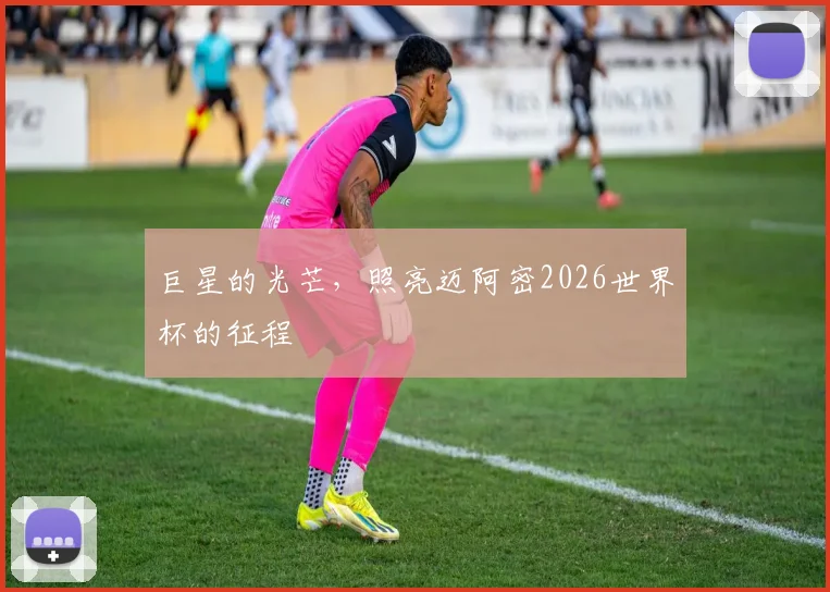 巨星的光芒，照亮迈阿密2026世界杯的征程